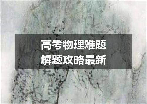 高考物理难题解题攻略最新