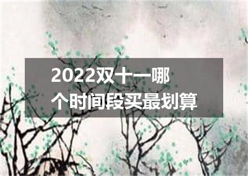2022双十一哪个时间段买最划算