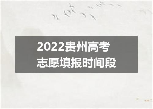 2022贵州高考志愿填报时间段