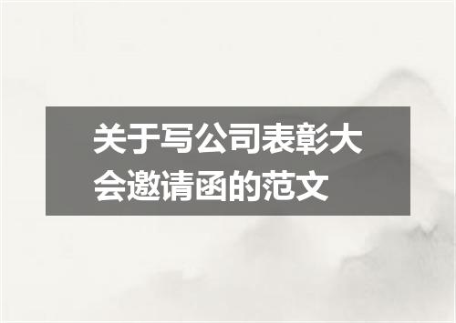 关于写公司表彰大会邀请函的范文