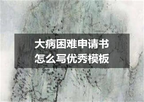 大病困难申请书怎么写优秀模板