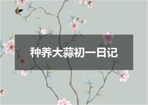 种养大蒜初一日记