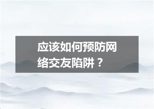 应该如何预防网络交友陷阱?