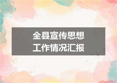 全县宣传思想工作情况汇报
