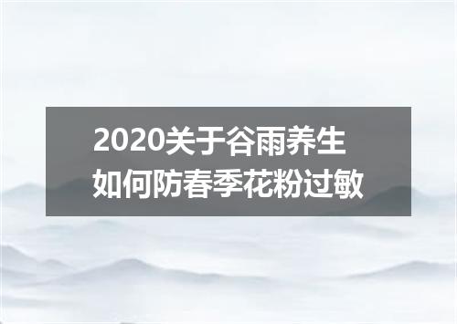 2020关于谷雨养生如何防春季花粉过敏