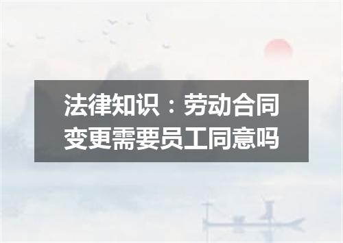 法律知识：劳动合同变更需要员工同意吗