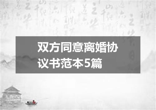 双方同意离婚协议书范本5篇