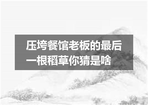 压垮餐馆老板的最后一根稻草你猜是啥