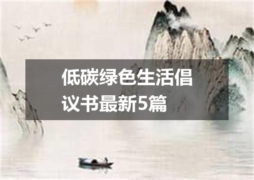 低碳绿色生活倡议书最新5篇