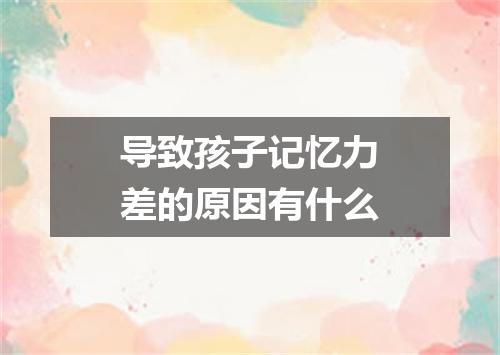 导致孩子记忆力差的原因有什么