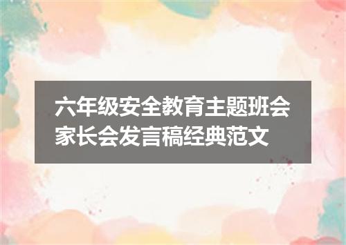 六年级安全教育主题班会家长会发言稿经典范文