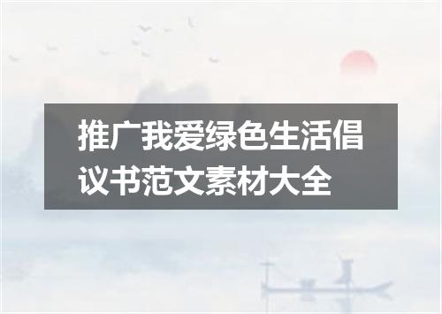 推广我爱绿色生活倡议书范文素材大全