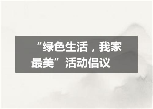 “绿色生活，我家最美”活动倡议