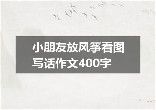 小朋友放风筝看图写话作文400字