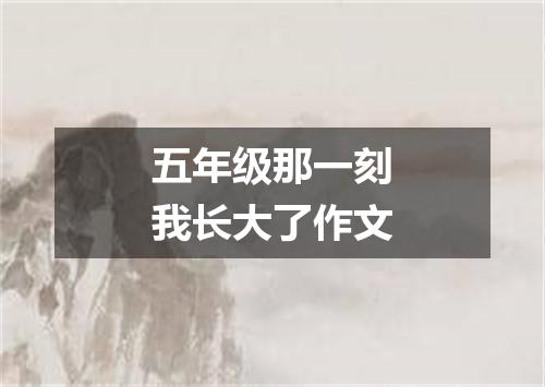 五年级那一刻我长大了作文