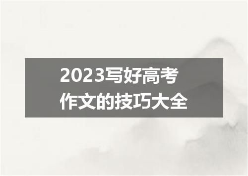 2023写好高考作文的技巧大全