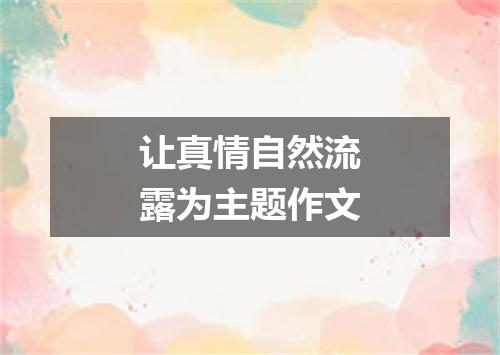 让真情自然流露为主题作文