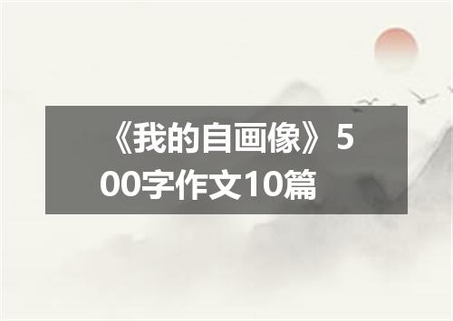 《我的自画像》500字作文10篇