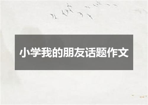 小学我的朋友话题作文