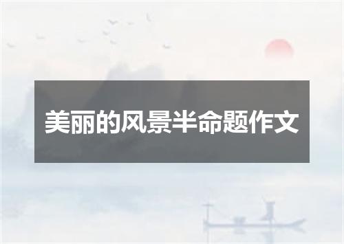 美丽的风景半命题作文
