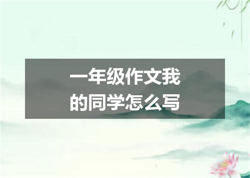 一年级作文我的同学怎么写