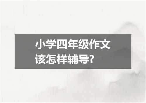 小学四年级作文该怎样辅导?