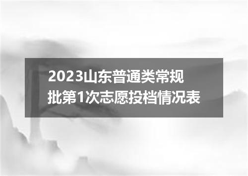 2023山东普通类常规批第1次志愿投档情况表