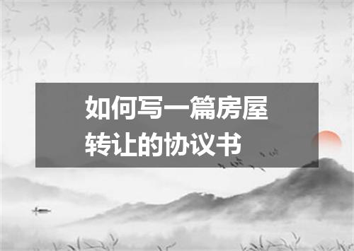 如何写一篇房屋转让的协议书