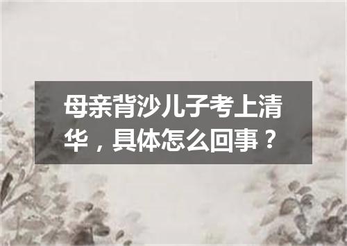 母亲背沙儿子考上清华,具体怎么回事?