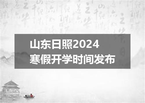山东日照2024寒假开学时间发布