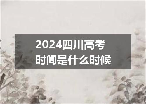 2024四川高考时间是什么时候