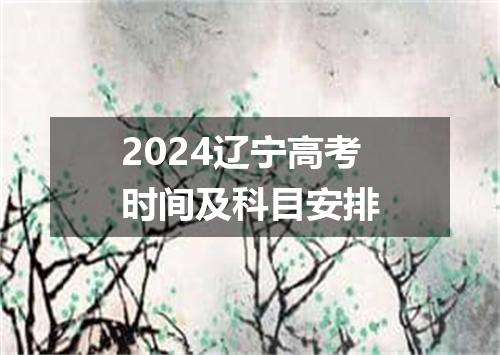 2024辽宁高考时间及科目安排