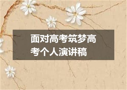 面对高考筑梦高考个人演讲稿