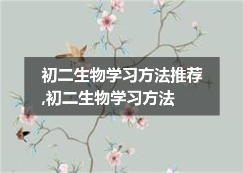 初二生物学习方法推荐,初二生物学习方法