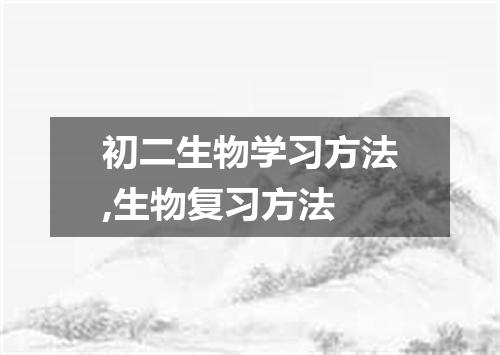 初二生物学习方法,生物复习方法