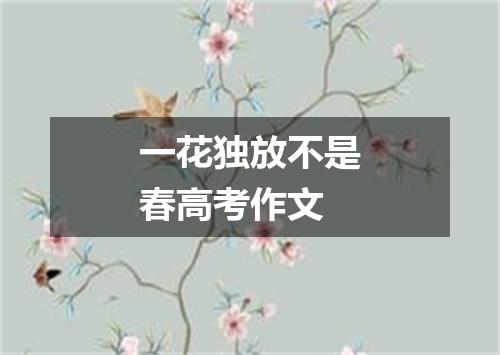 一花独放不是春高考作文