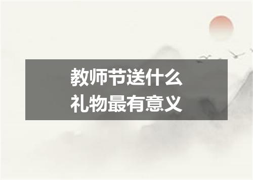 教师节送什么礼物最有意义