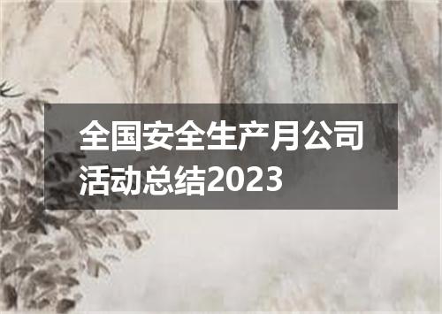 全国安全生产月公司活动总结2023
