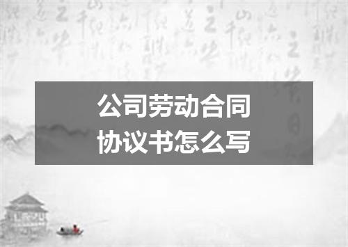 公司劳动合同协议书怎么写