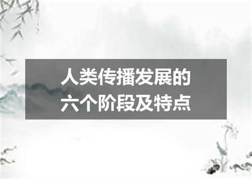 人类传播发展的六个阶段及特点