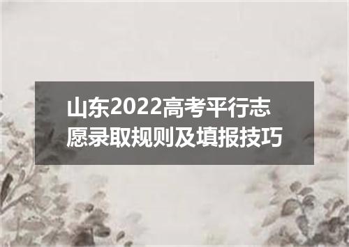 山东2022高考平行志愿录取规则及填报技巧