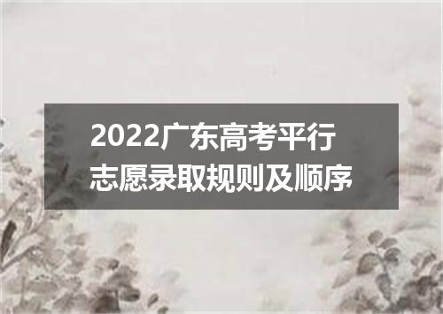 2022广东高考平行志愿录取规则及顺序
