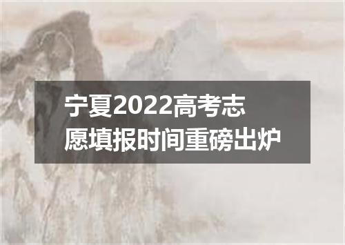 宁夏2022高考志愿填报时间重磅出炉