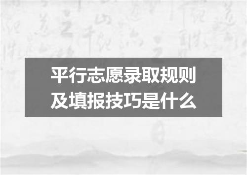 平行志愿录取规则及填报技巧是什么