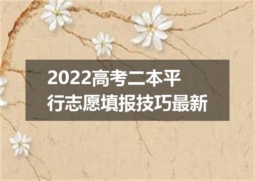 2022高考二本平行志愿填报技巧最新