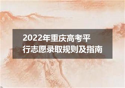 2022年重庆高考平行志愿录取规则及指南