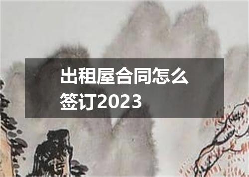 出租屋合同怎么签订2023