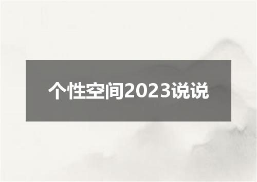 个性空间2023说说