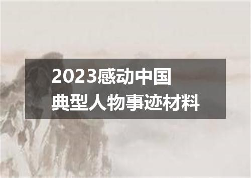 2023感动中国典型人物事迹材料