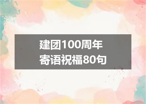 建团100周年寄语祝福80句